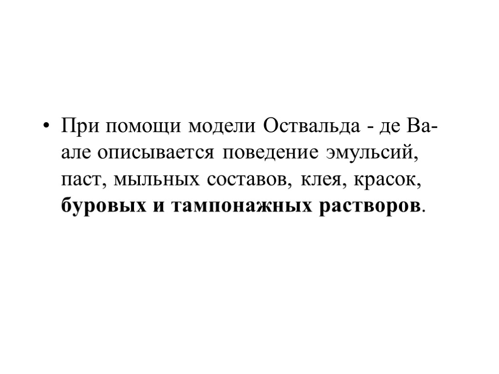 При помощи модели Оствальда - де Ва-але описывается поведение эмульсий, паст, мыльных составов, клея,